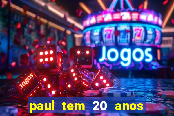 paul tem 20 anos de idade